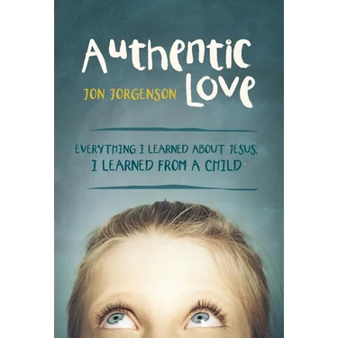 Authentic Love: Everything I Learned about Jesus, I Learned from a Child