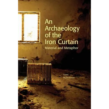 An Archaeology of the Iron Curtain: Material and Metaphor