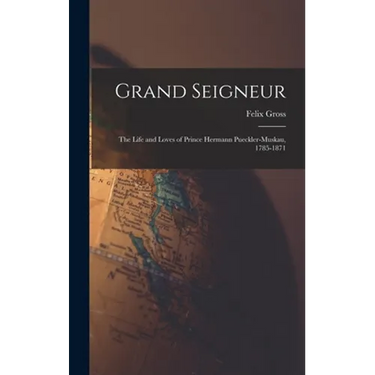 Grand Seigneur: the Life and Loves of Prince Hermann Pueckler-Muskau, 1785-1871