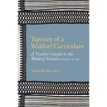Tapestry of a Waldorf Curriculum: A Teacher's Guide to the Waldorf School by Grades (1-12) and by Subjects