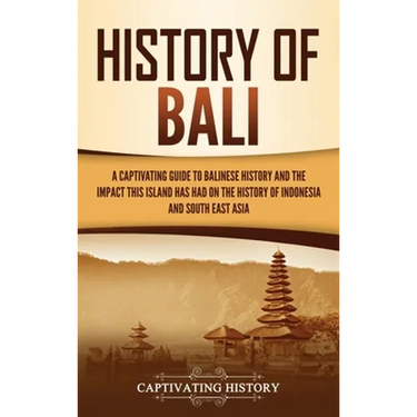 History of Bali: A Captivating Guide to Balinese History and the Impact This Island Has Had on the History of Indonesia and Southeast Asia