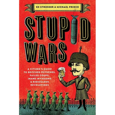 Stupid Wars: A Citizen's Guide to Botched Putsches, Failed Coups, Inane Invasions, and Ridiculous Revolutions