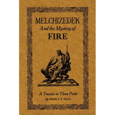 Melchizedek and the Mystery of Fire: A Treatise in Three Parts