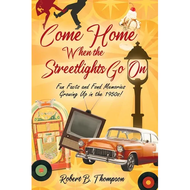 Come Home When the Streetlights Go On: Fun Facts and Fond Memories Growing Up In the 1950s!