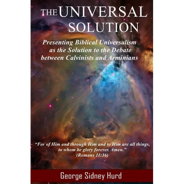 The Universal Solution: Presenting Biblical Universalism as the Solution to the Debate between Calvinists and Arminians