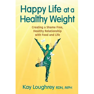 Happy Life at a Healthy Weight: Creating a Shame Free, Healthy Relationship with Food and Life