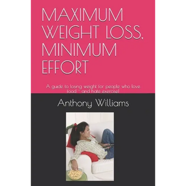 Maximum Weight Loss, Minimum Effort: A guide to losing weight for people who love food - and hate exercise!