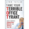 Tame Your Terrible Office Tyrant: How to Manage Childish Boss Behavior and Thrive in Your Job