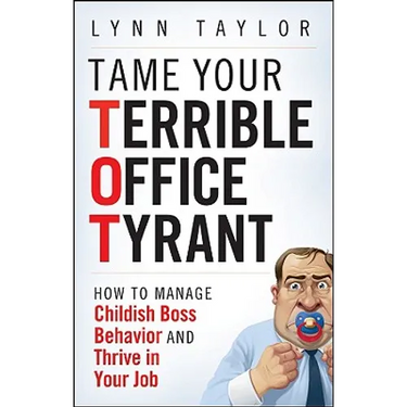 Tame Your Terrible Office Tyrant: How to Manage Childish Boss Behavior and Thrive in Your Job