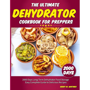 The Ultimate Dehydrator Cookbook for Preppers: 2000 Days Long-Term Dehydrator Food Storage Easy Complete Guide to Delicious Recipes