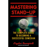 Mastering Stand-Up: The Complete Guide to Becoming a Successful Comedian