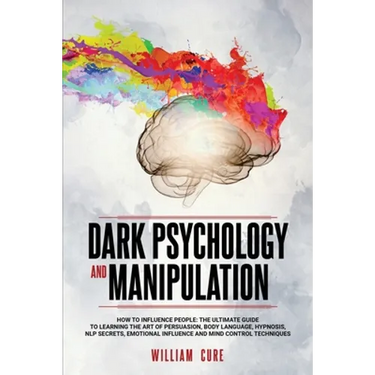 Dark Psychology and Manipulation: How To Influence People: The Ultimate Guide To Learning The Art of Persuasion, Body Language, Hypnosis, NLP Secrets,