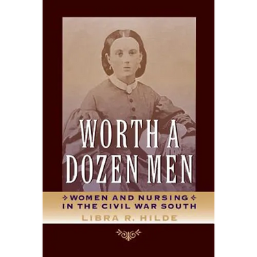 Worth a Dozen Men: Women and Nursing in the Civil War South