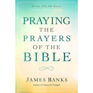 Praying the Prayers of the Bible: (A Topical Collection of Biblical Prayers to Prompt Daily Worship)
