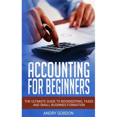 Accounting for Beginners: The Ultimate Guide to Bookkeeping, Taxes and Small Business Formation