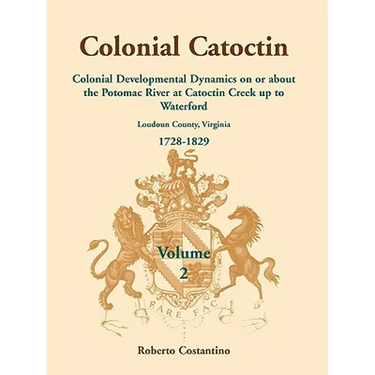 Colonial Catoctin, Volume II: Colonial Developmental Dynamics on or about the Potomac River at Catoctin Creek Up to Waterford