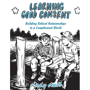 Learning Good Consent: Building Ethical Relationships in a Complicated World