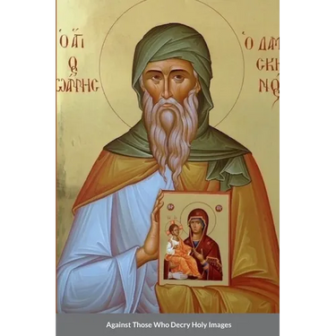 Against Those Who Decry Holy Images by Saint John of Damascus
