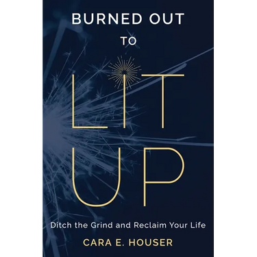 Burned Out to Lit Up: Ditch the Grind and Reclaim Your Life
