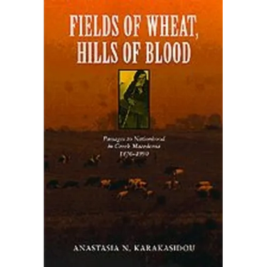 Fields of Wheat, Hills of Blood: Passages to Nationhood in Greek Macedonia, 1870-1990