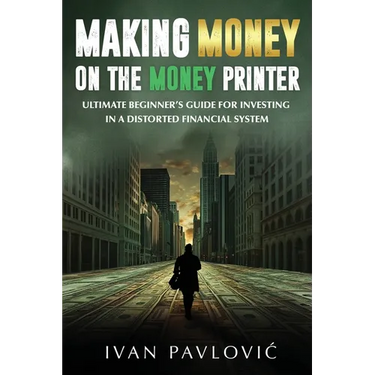Making Money on the Money Printer: Ultimate Beginner's Guide for Investing in a Distorted Financial System