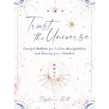 Trust the Universe: Powerful Methods for Positive Manifestations and Raising Your Vibration