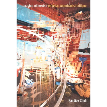 Imagine Otherwise: On Asian Americanist Critique