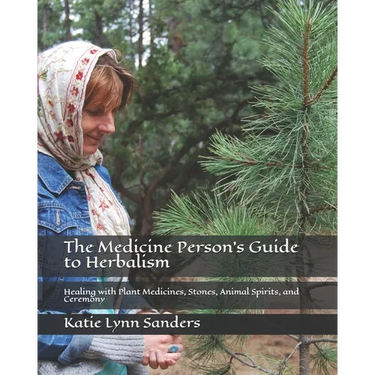 The Medicine Person's Guide to Herbalism: Healing with Plant Medicines, Stones, Animal Spirits, and Ceremony
