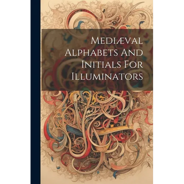 Mediæval Alphabets And Initials For Illuminators
