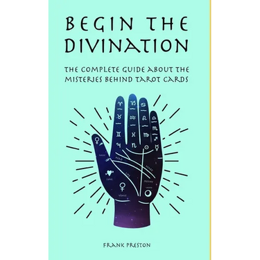Begin the Divination: The complete guide about the misteries behind tarot cards