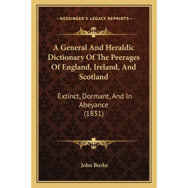 A General And Heraldic Dictionary Of The Peerages Of England, Ireland, And Scotland: Extinct, Dormant, And In Abeyance (1831)