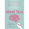 The Worry Trick: How Your Brain Tricks You Into Expecting the Worst and What You Can Do about It