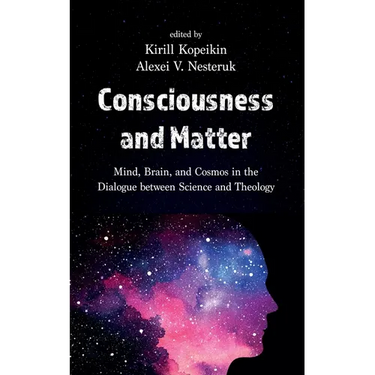 Consciousness and Matter: Mind, Brain, and Cosmos in the Dialogue Between Science and Theology