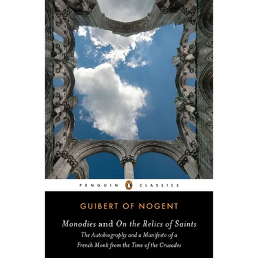 Monodies and On the Relics of Saints: The Autobiography and a Manifesto of a French Monk from theTime of the Crusades