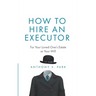 How to Hire an Executor: For Your Loved One's Estate or Your Will