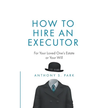 How to Hire an Executor: For Your Loved One's Estate or Your Will