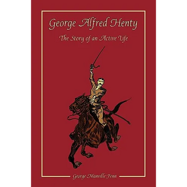 George Alfred Henty: The Story of an Active Life