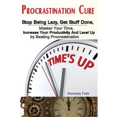 Procrastination Cure: Stop Being Lazy, Get Stuff Done, Master Your Time, Increase Your Productivity And Level Up by Beating Procrastination