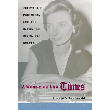 A Woman of the Times: Journalism, Feminism, and the Career of Charlotte Curtis