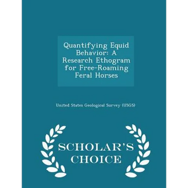 Quantifying Equid Behavior: A Research Ethogram for Free-Roaming Feral Horses - Scholar's Choice Edition