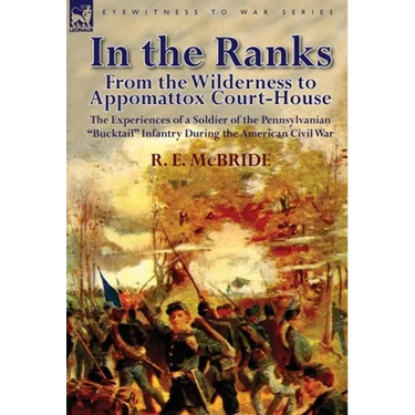 In the Ranks: From the Wilderness to Appomattox Court-House-The Experiences of a Soldier of the Pennsylvanian Bucktail Infantry Du