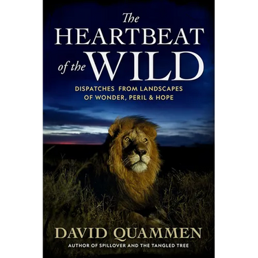 The Heartbeat of the Wild: Dispatches from Landscapes of Wonder, Peril, and Hope