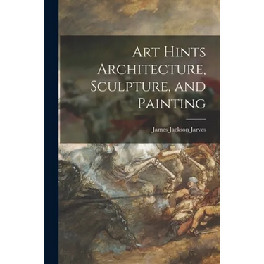 Art Hints Architecture, Sculpture, and Painting