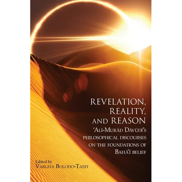 Revelation, Reality, and Reason: 'Alí-Murád Dávúdí's Philosophical Discourses on the Foundations of Bahá'í Belief