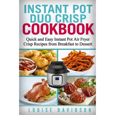 Instant Pot Duo Crisp Cookbook: Quick and Easy Instant Pot Air Fryer Crisp Recipes from Breakfast to Dessert