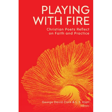 Playing with Fire: Christian Poets Reflect on Faith and Practice