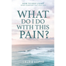 What Do I Do With This Pain?: How to Keep Living When Someone You Love Dies