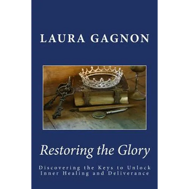 Restoring the Glory: Discovering the Keys to Unlock Inner Healing and Deliverance