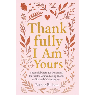 Thankfully I Am Yours: a Beautiful Gratitude Devotional Journal for Women Giving Thanks to God and Cultivating Joy