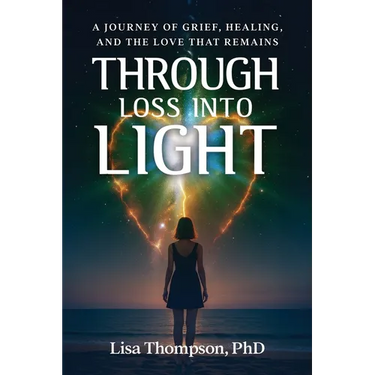 Through Loss Into Light: A Journey of Grief, Healing, and the Love That Remains
